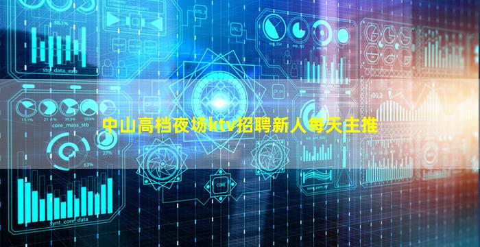 中山高档夜场ktv招聘新人每天主推